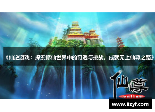 《仙逆游戏：探索修仙世界中的奇遇与挑战，成就无上仙尊之路》